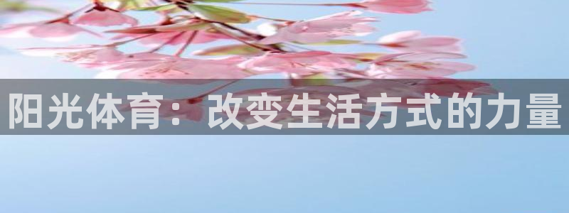 yy易游官网下载招商电话：阳光体育：改变生活方式的力