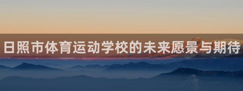 海南yy易游官网下载发展怎么样：日照市体育运动学校的