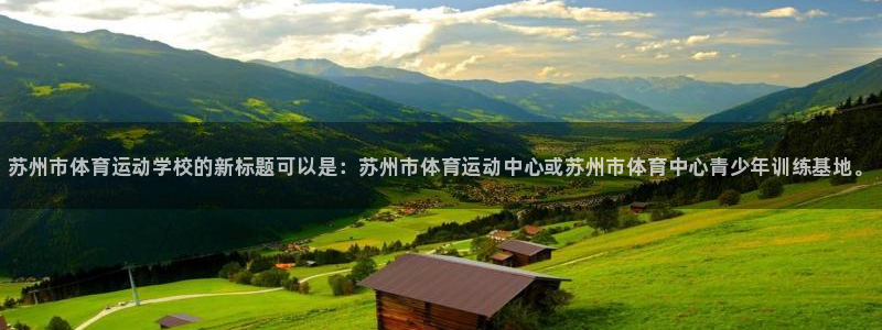 yy易游官方正版app五金厂：苏州市体育运动学校的新