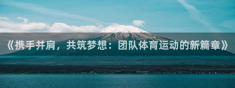 yy易游官网下载官方客服电话：《携手并肩，共筑梦想：