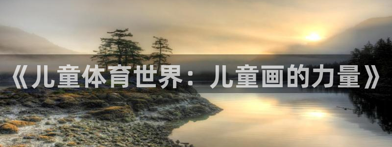 yy易游官网下载平台是正规平台吗安全吗：《儿童体育世