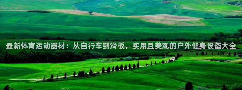 yy易游官网下载官方客服电话：最新体育运动器材：从自行车到滑