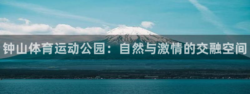 yy易游官方正版app娱乐平台：钟山体育运动公园：自然与激情