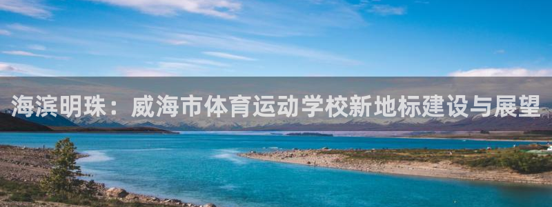 yy易游官方正版app娱乐网站:海滨明珠:威海市体育运动学校