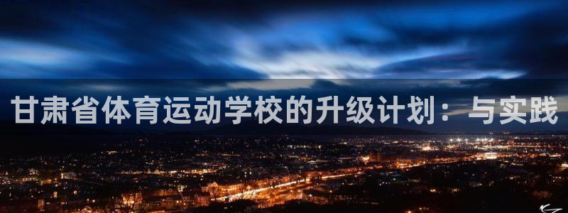 yy易游官网下载招商电话号码查询是多少：甘肃省体育运动学校的