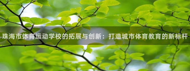 yy易游官网下载招商电话号码是多少啊：珠海市体育运动学校的拓
