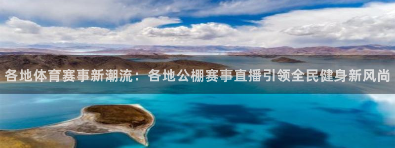 178直播足球直播在线：各地体育赛事新潮流：各地公棚赛事直播引领全民健身新风尚