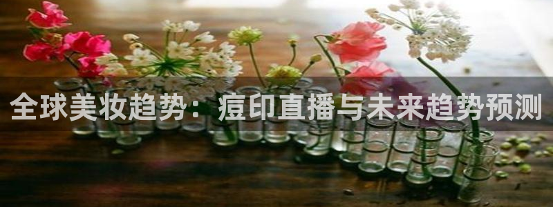 178足球体育比赛直播：全球美妆趋势：痘印直播与未来趋势预测